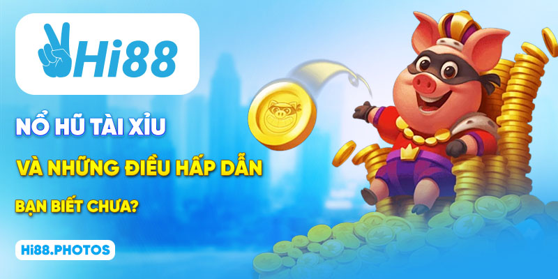 Nổ hũ tài xỉu và những điều hấp dẫn, bạn biết chưa?